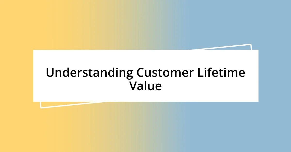 Understanding Customer Lifetime Value