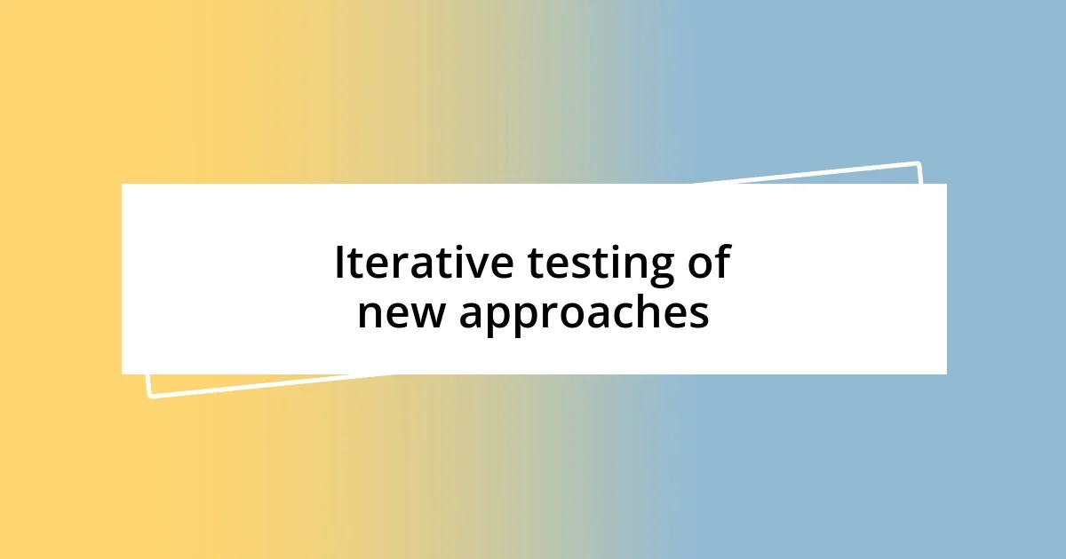 Iterative testing of new approaches