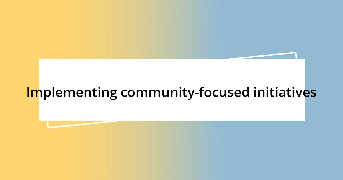 Implementing community-focused initiatives