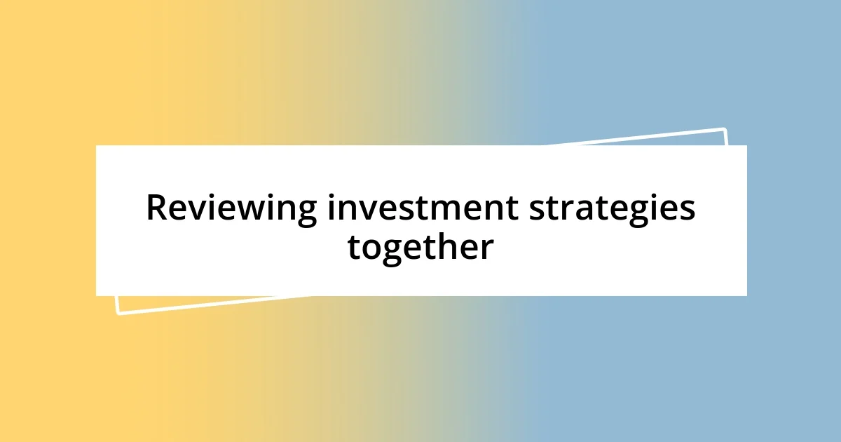 Reviewing investment strategies together