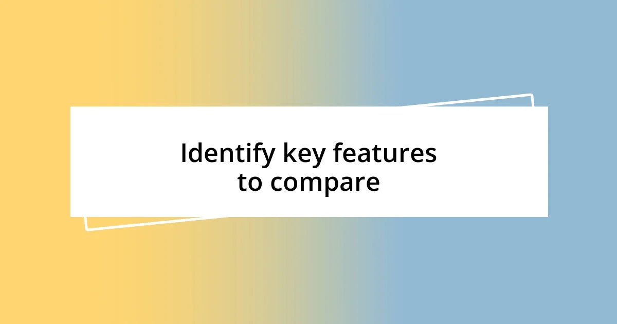 Identify key features to compare