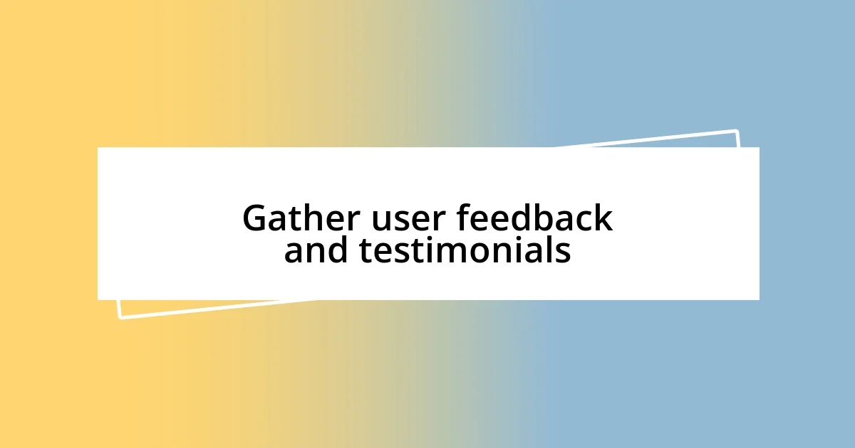 Gather user feedback and testimonials