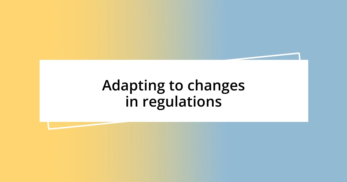 Adapting to changes in regulations