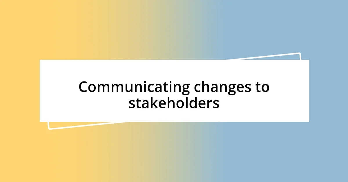 Communicating changes to stakeholders