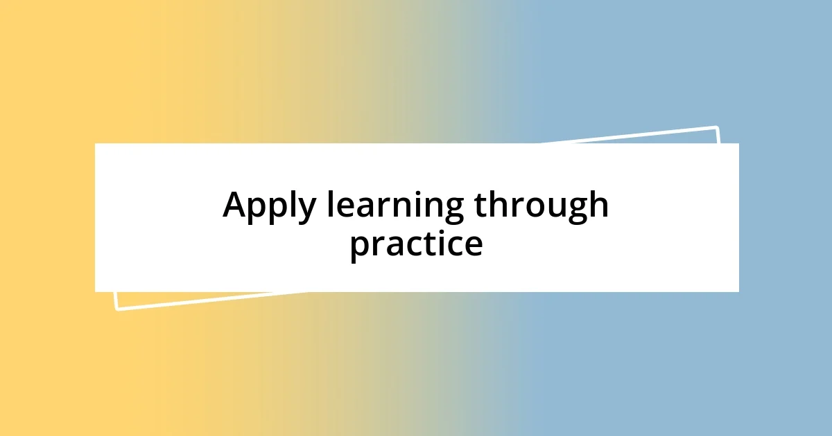 Apply learning through practice