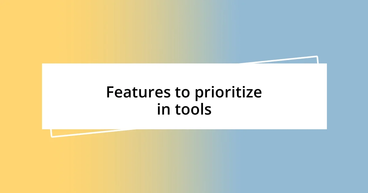 Features to prioritize in tools