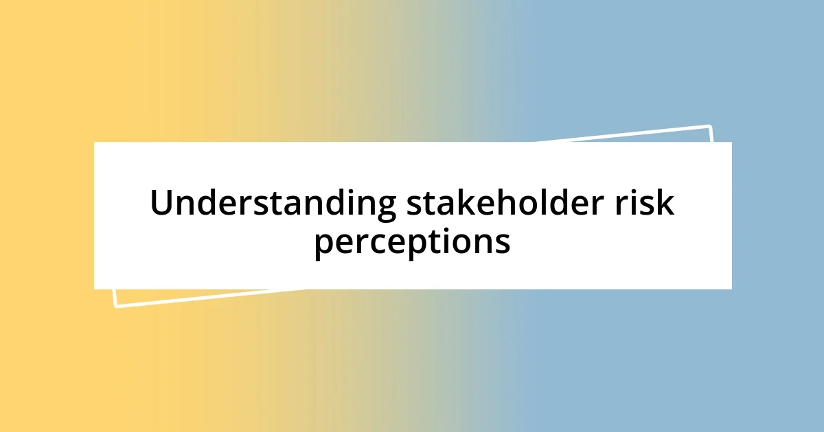 Understanding stakeholder risk perceptions