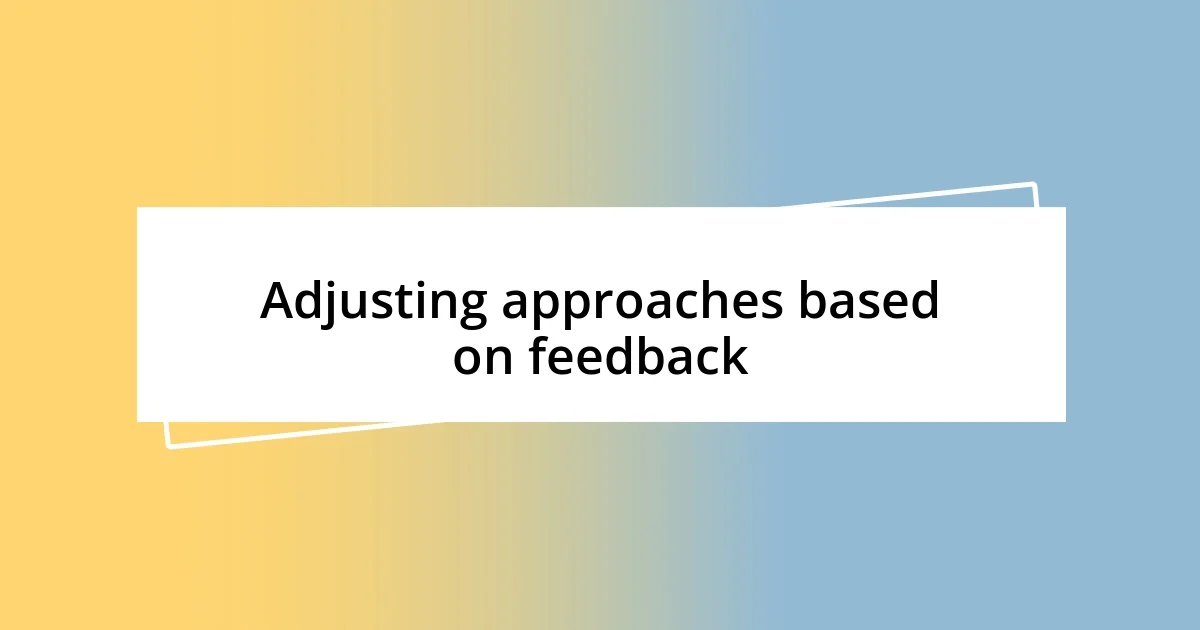 Adjusting approaches based on feedback