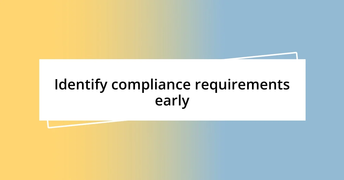 Identify compliance requirements early