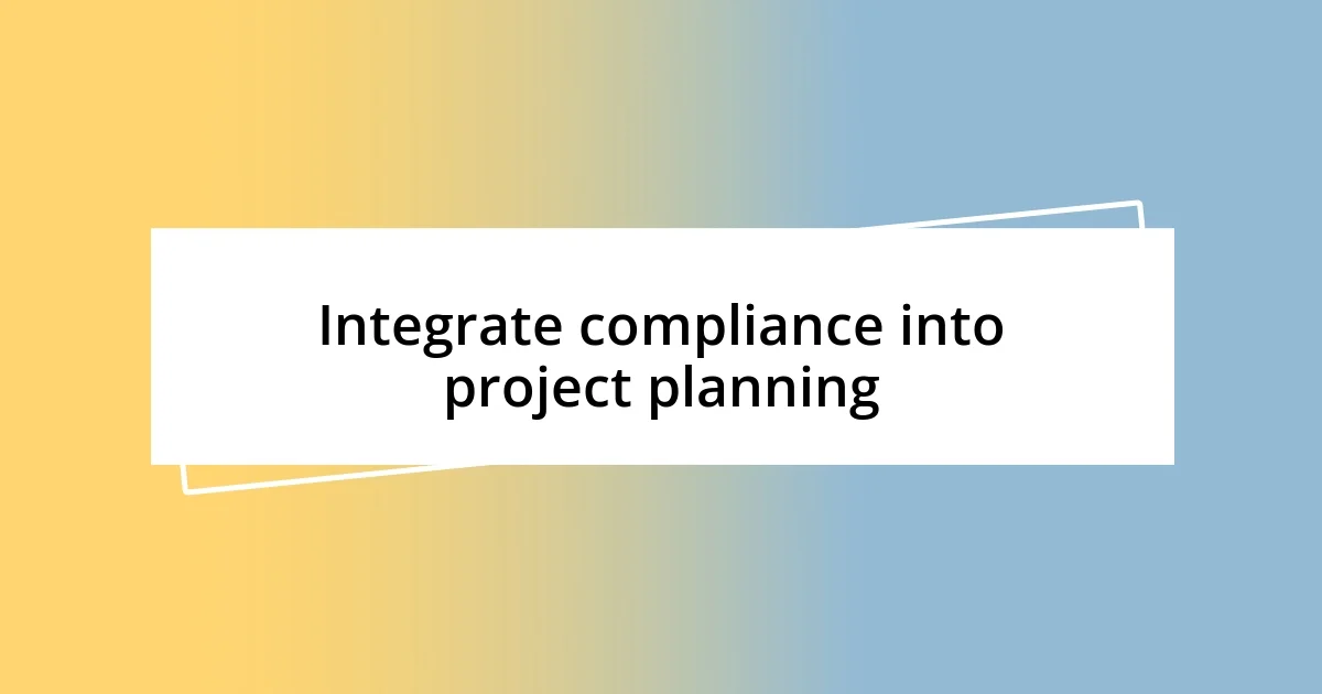 Integrate compliance into project planning