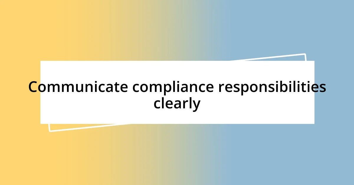 Communicate compliance responsibilities clearly