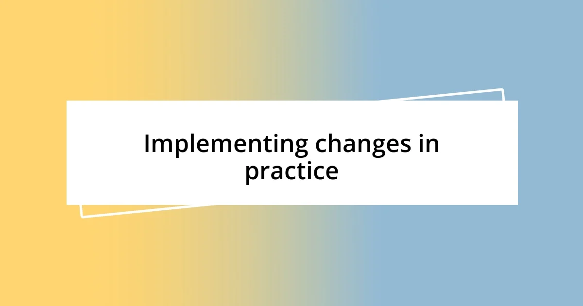 Implementing changes in practice