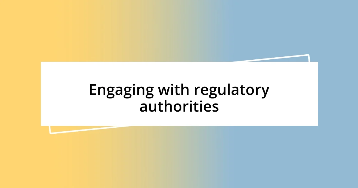 Engaging with regulatory authorities