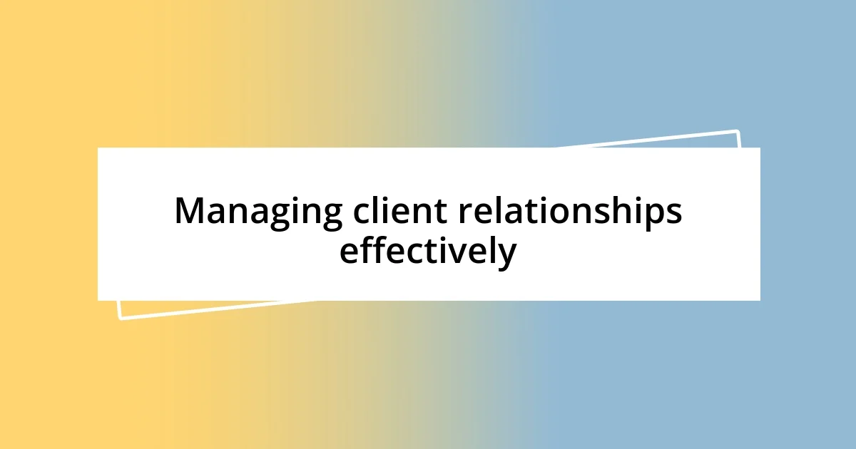 Managing client relationships effectively