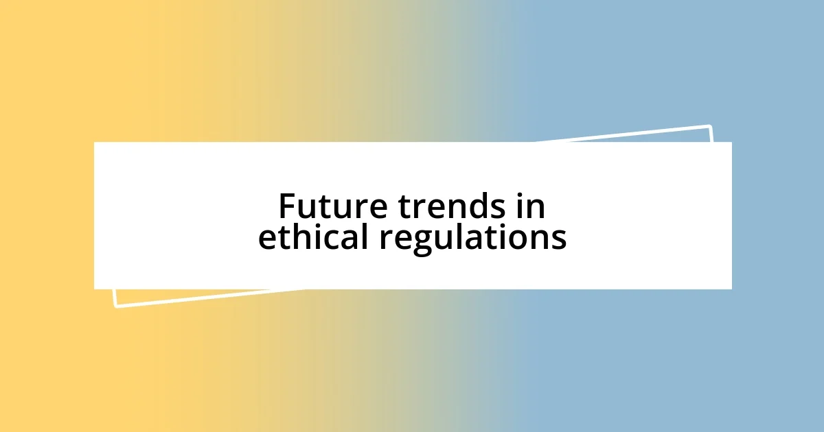 Future trends in ethical regulations