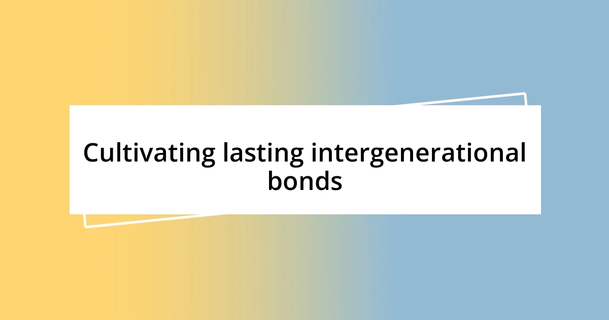 Cultivating lasting intergenerational bonds