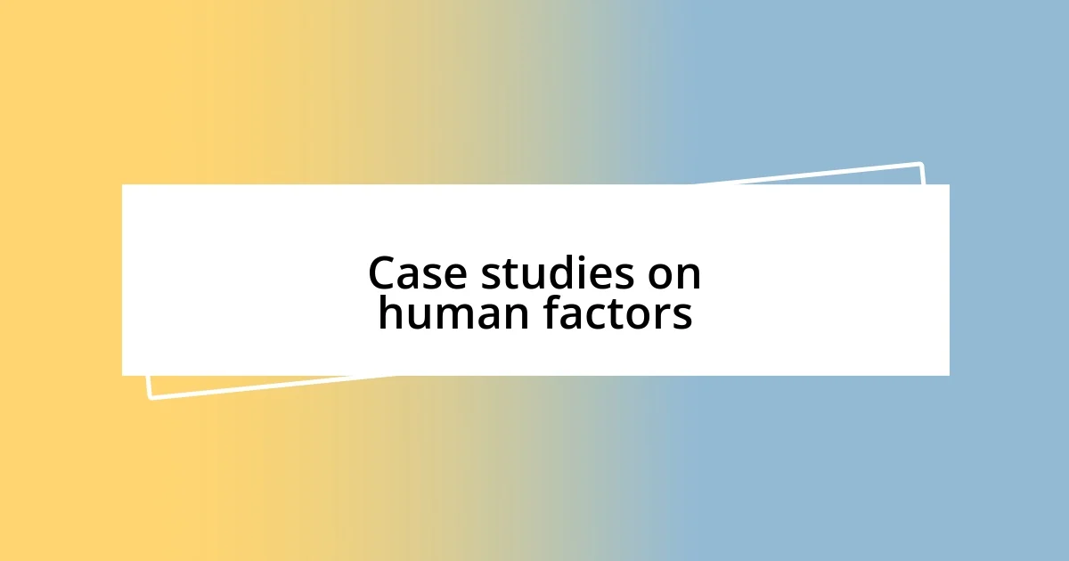 Case studies on human factors