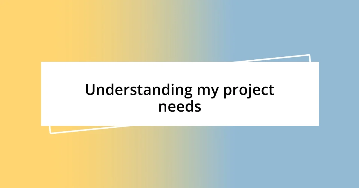 Understanding my project needs