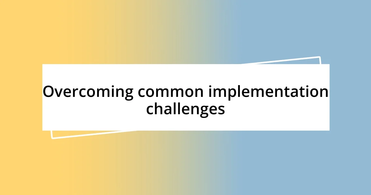 Overcoming common implementation challenges