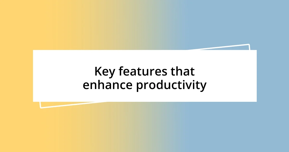 Key features that enhance productivity